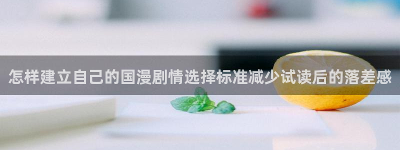 梦漫漫画阅读客户端：怎样建立自己的国漫剧情选择标准减少试读后的落差感
