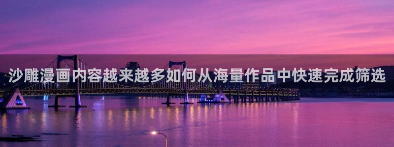 梦漫漫画热门漫画大全:沙雕漫画内容越来越多如何从海量作品中快速完成筛选