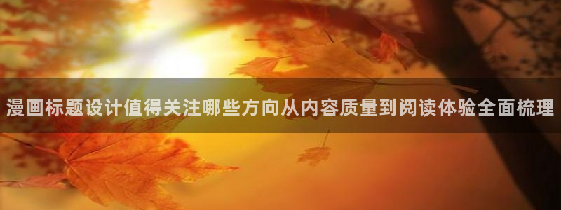 梦漫漫画使用方法:漫画标题设计值得关注哪些方向从内容质量到阅读体验全面梳理