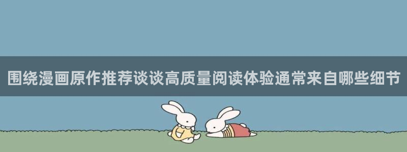梦漫漫画今日漫画更新：围绕漫画原作推荐谈谈高质量阅读体验通常来自哪些细节