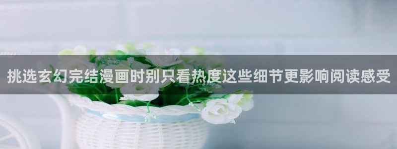 梦漫漫画国漫推荐:挑选玄幻完结漫画时别只看热度这些细节更影响阅读感受