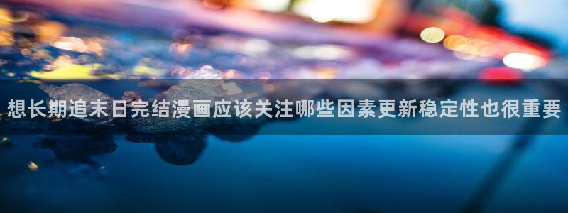 梦漫漫画日本漫画:想长期追末日完结漫画应该关注哪些因素更新稳定性也很重要