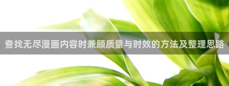 梦漫漫画手机端：查找无尽漫画内容时兼顾质量与时效的方法及整理思路