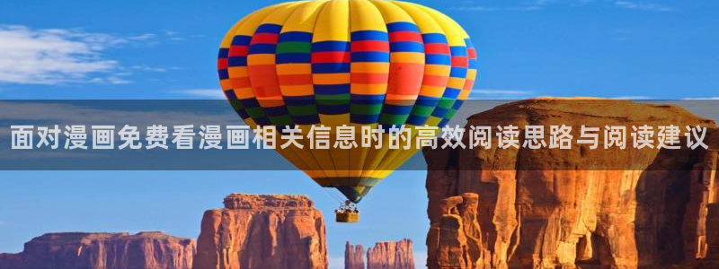 梦漫漫画软件漫画大全:面对漫画免费看漫画相关信息时的高效阅读思路与阅读建议