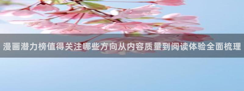梦漫漫画作品大全:漫画潜力榜值得关注哪些方向从内容质量到阅读体验全面梳理