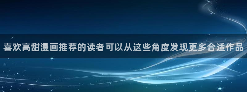 梦漫漫画漫画在线阅读：喜欢高甜漫画推荐的读者可以从这些角度发现更多合适作品