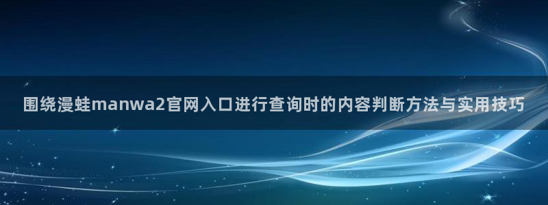 梦漫漫画热门漫画软件:围绕漫蛙manwa2官网入口进行查询时的内容判断方法与实用技巧