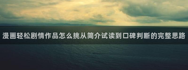 梦漫漫画漫画频道:漫画轻松剧情作品怎么挑从简介试读到口碑判断的完整思路