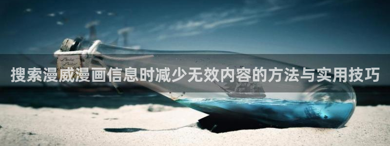 梦漫漫画人气排行榜:搜索漫威漫画信息时减少无效内容的方法与实用技巧