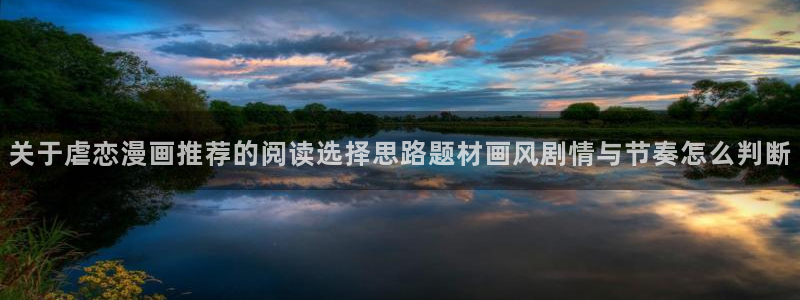 梦漫漫画分类大全:关于虐恋漫画推荐的阅读选择思路题材画风剧情与节奏怎么判断