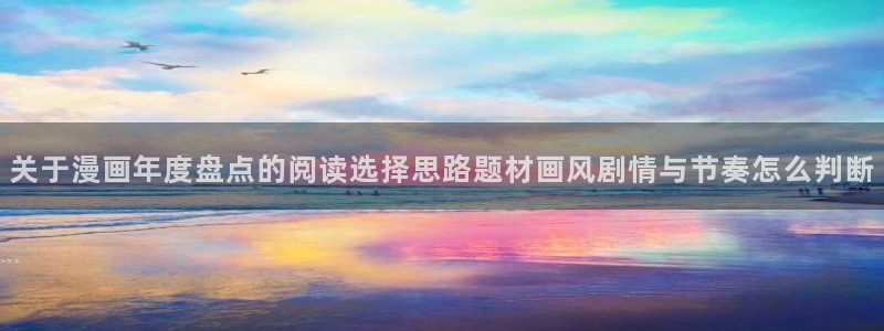 梦漫漫画最新漫画大全:关于漫画年度盘点的阅读选择思路题材画风剧情与节奏怎么判断