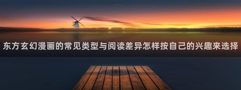 梦漫漫画作品更新:东方玄幻漫画的常见类型与阅读差异怎样按自己的兴趣来选择