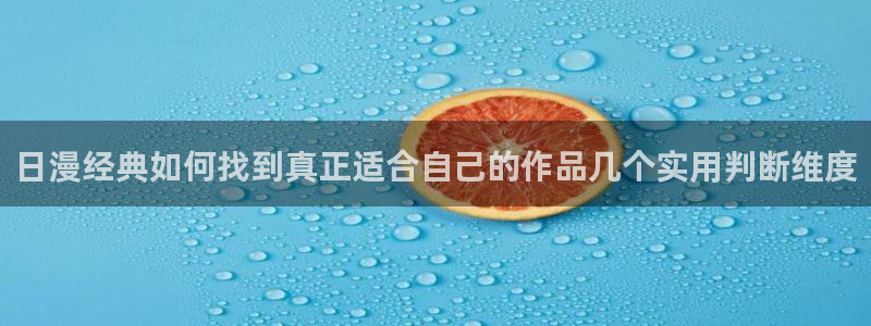 梦漫漫画APP使用:日漫经典如何找到真正适合自己的作品几个实用判断维度