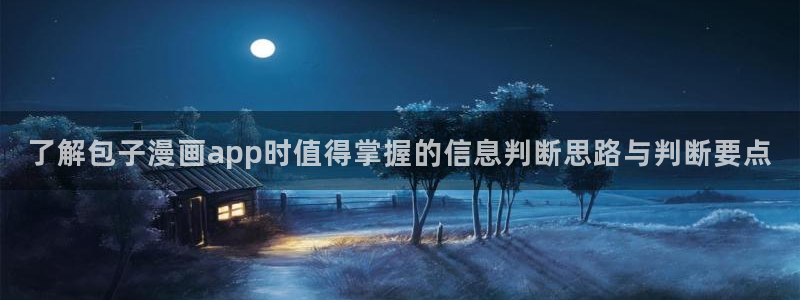 梦漫漫画漫画连载:了解包子漫画app时值得掌握的信息判断思路与判断要点