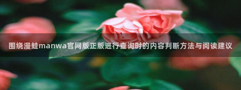 梦漫漫画漫画分类:围绕漫蛙manwa官网版正版进行查询时的内容判断方法与阅读建议